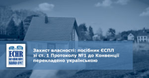 Захист власності: посібник ЄСПЛ зі ст. 1 Протоколу №1 до Конвенції перекладено українською