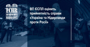 ВП ЄСПЛ оцінить прийнятність справи «Україна та Нідерланди проти Росії»